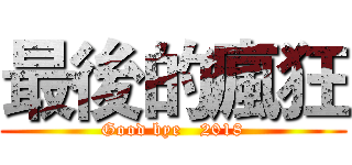最後的瘋狂 (Good bye   2018)
