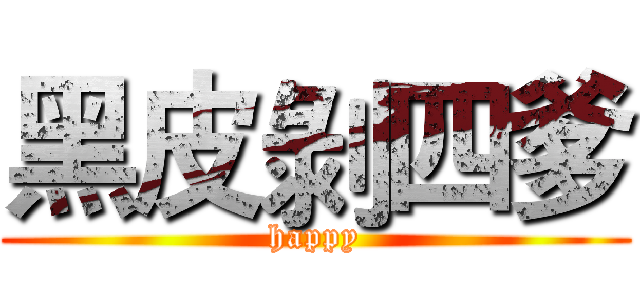 黑皮剝四爹 (happy)