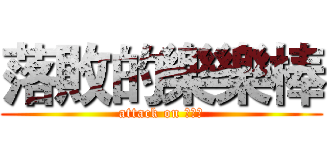 落敗的樂樂棒 (attack on 樂樂棒)