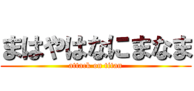 まはやはなにまなま (attack on titan)