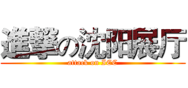 進撃の沈阳展厅 (attack on IEC)