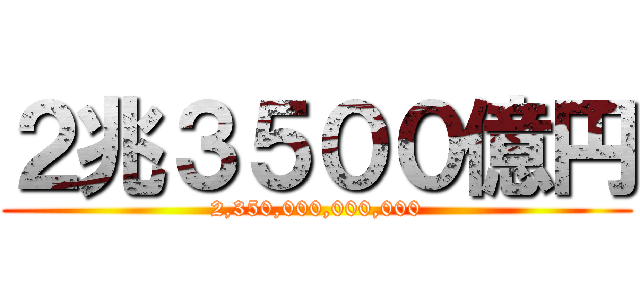 ２兆３５００億円 (2,350,000,000,000)