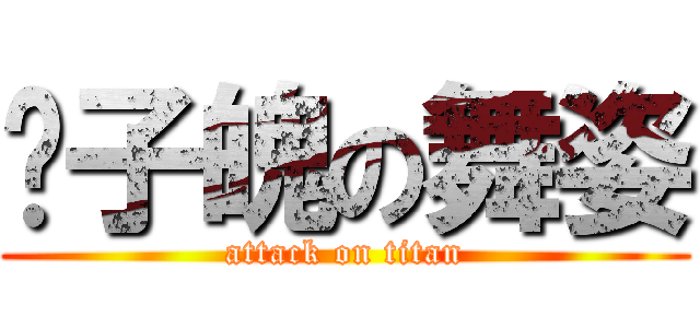 孙子魄の舞姿 (attack on titan)