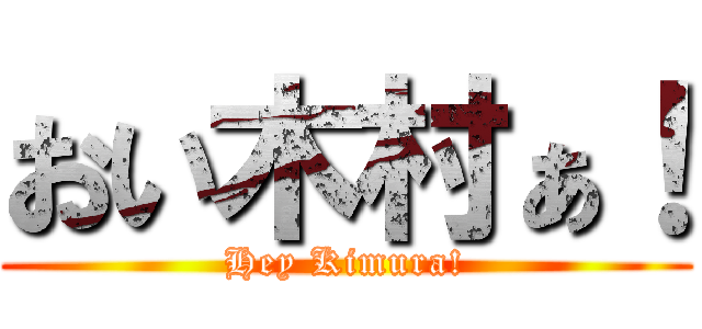 おい木村ぁ！ (Hey Kimura!)