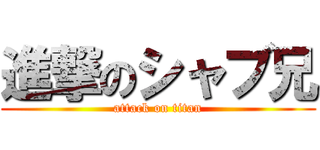 進撃のシャブ兄 (attack on titan)