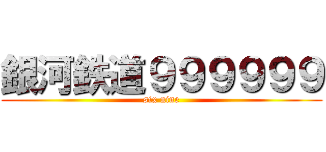 銀河鉄道９９９９９９ (six nine)