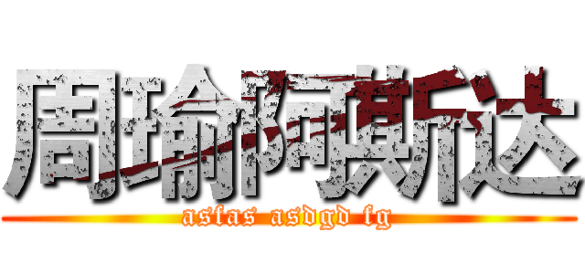 周瑜阿斯达 (asfas asdgd fg)