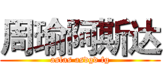 周瑜阿斯达 (asfas asdgd fg)