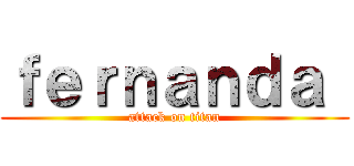 ｆｅｒｎａｎｄａ  (attack on titan)