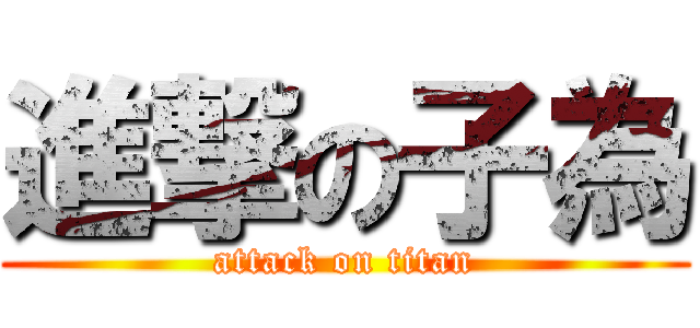 進撃の子為 (attack on titan)