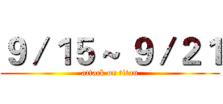 ９／１５ ~ ９／２１ (attack on titan)