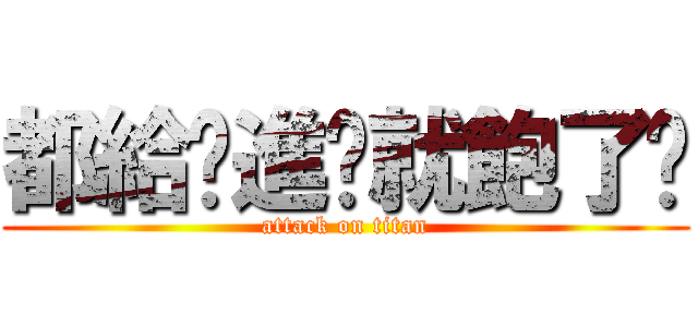都給你進擊就飽了啦 (attack on titan)