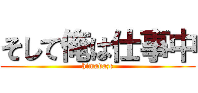 そして俺は仕事中 (himadaze)