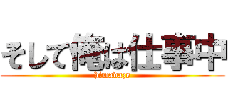 そして俺は仕事中 (himadaze)