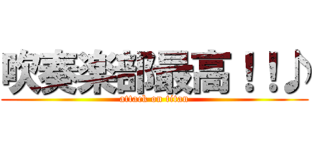 吹奏楽部最高！！♪ (attack on titan)