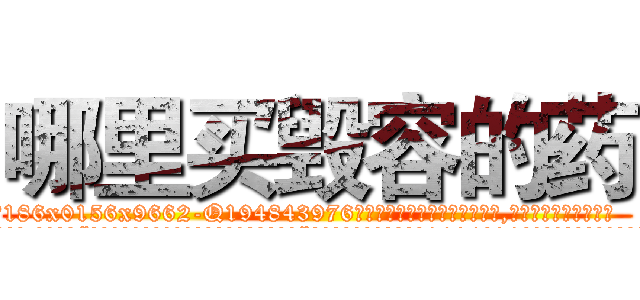 哪里买毁容的药 (哪里买毁容的药【电.话186x0156x9662-Q194843976林氏药业】我们做的是长期生意,靠的是老客户长期支持
参考消息网2月20日报道 韩媒称，“剩女多、离婚率高的城市，房价一定会上涨。”这是中国经济学家金岩石2016年12月参加在上海举行的房地产相关论坛时说的话。
)