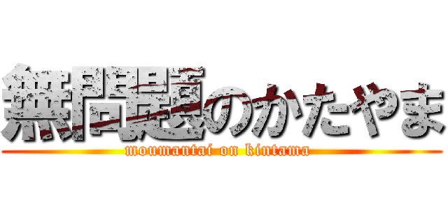 無問題のかたやま (moumantai on kintama )