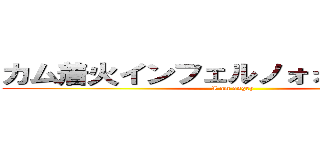 カム着火インフェルノォォォォオオウ (I am angry)
