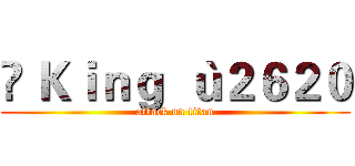 ♔ Ｋｉｎｇ ｀ｕ２６２０ (attack on titan)