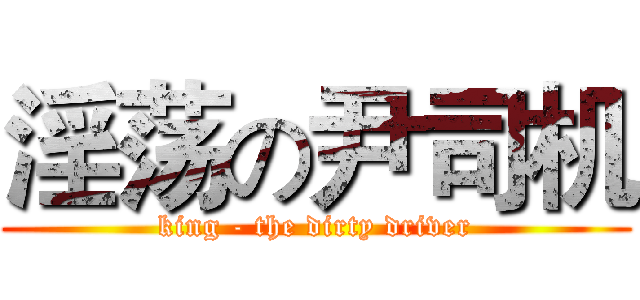 淫荡の尹司机 (king - the dirty driver)