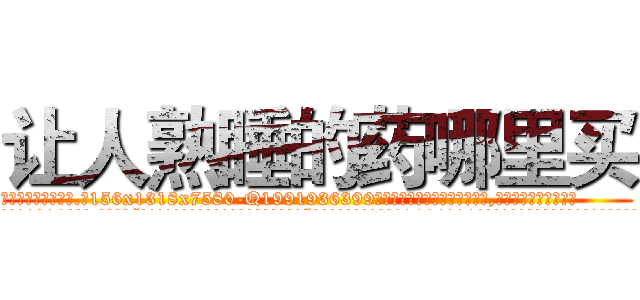 让人熟睡的药哪里买 (让人熟睡的药哪里买【电.话156x1318x7580-Q1991936399鑫宏药业】我们做的是长期生意,靠的是老客户长期支持
参考消息网2月20日报道 韩媒称，“剩女多、离婚率高的城市，房价一定会上涨。”这是中国经济学家金岩石2016年12月参加在上海举行的房地产相关论坛时说的话。
)