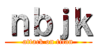 ｎｂｊｋ (attack on titan)