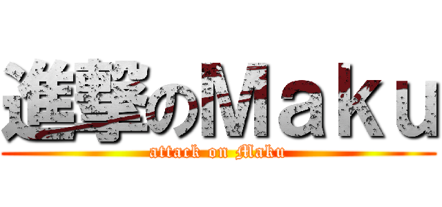 進撃のＭａｋｕ (attack on Maku)