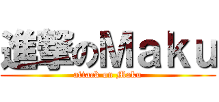 進撃のＭａｋｕ (attack on Maku)