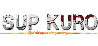 ＳＵＰ ＫＵＲＯ (How\'s your day today)