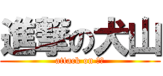 進撃の犬山 (attack on 犬山)