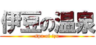 伊豆の温泉 (spa of izu)