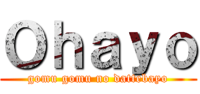 Ｏｈａｙｏ (gomu gomu no dattebayo)