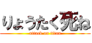りょうたく死ね (attack on titan)