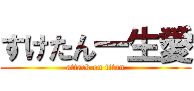 すけたん一生愛 (attack on titan)