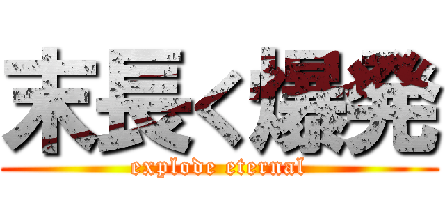 末長く爆発 (explode eternal)