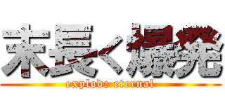 末長く爆発 (explode eternal)