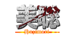美聡 (Huzimori)