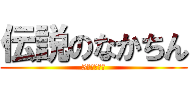 伝説のなかちん (5回はする男)