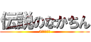 伝説のなかちん (5回はする男)