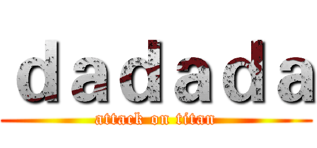 ｄａｄａｄａ (attack on titan)