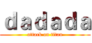 ｄａｄａｄａ (attack on titan)