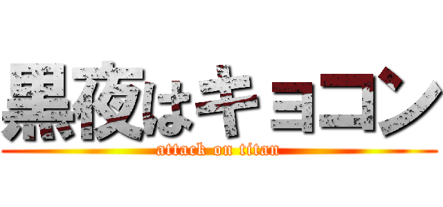 黒夜はキョコン (attack on titan)