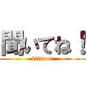 聞いてね！ (kiitene!)