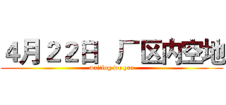 ４月２２日   厂区内空地 (waiting for you)