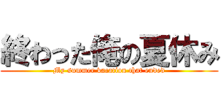 終わった俺の夏休み (My summer vacation that ended)