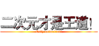 二次元才是王道！ (Only animation!)