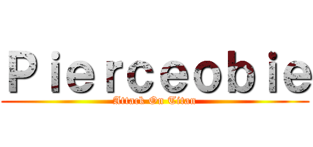Ｐｉｅｒｃｅｏｂｉｅ (Attack On Titan)