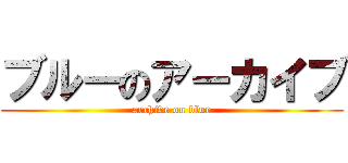 ブルーのアーカイブ (archive on blue)