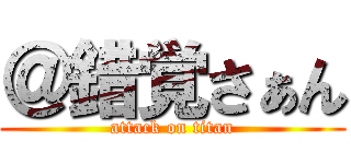 ＠錯覚さぁん (attack on titan)