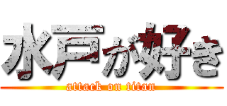 水戸が好き (attack on titan)